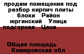 продам помещения под разбор кирпич плиты блоки › Район ­ юргинский › Улица ­ подгорная › Цена ­ 120 000 › Общая площадь ­ 350 - Кемеровская обл., Юрга г. Недвижимость » Помещения продажа   